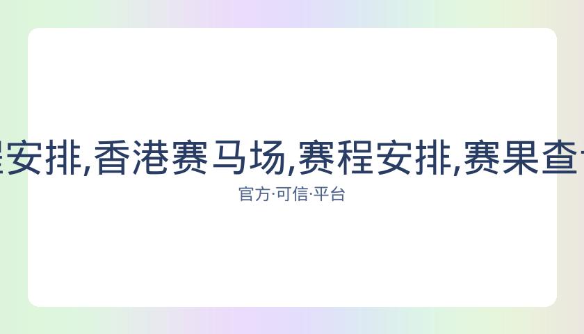 香港赛马场,资讯,赛程安排,香港赛马场,赛程安排,赛果查询,马匹资料,赛事动态
